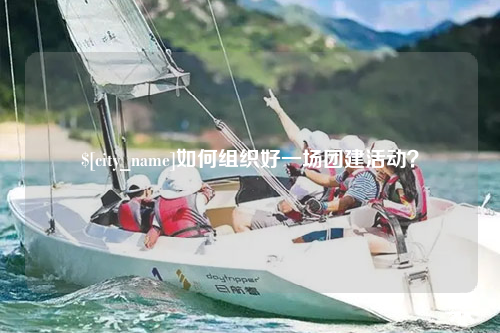 芜湖如何组织好一场团建活动？
