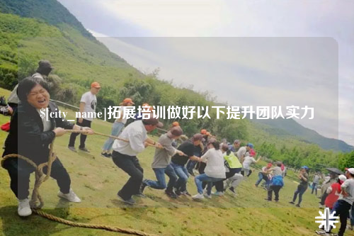 芜湖拓展培训做好以下提升团队实力
